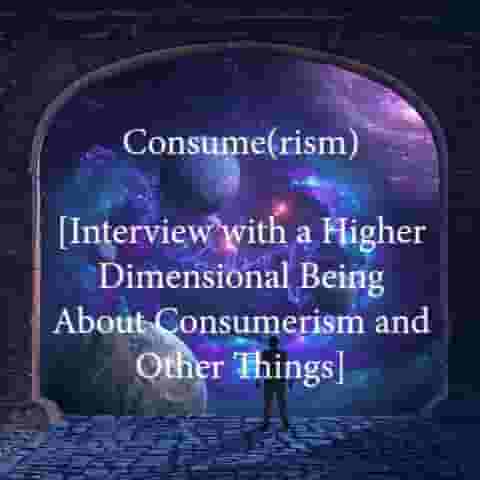 Consume(rism)_Interview_with_a_Higher_Dimensional_Being_About_Consumerism_and_Other_Things.jpg